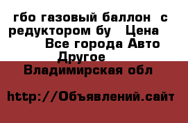 гбо-газовый баллон  с редуктором бу › Цена ­ 3 000 - Все города Авто » Другое   . Владимирская обл.